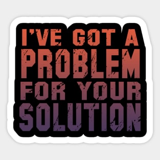 I've Got A Problem For Your Solution Sticker